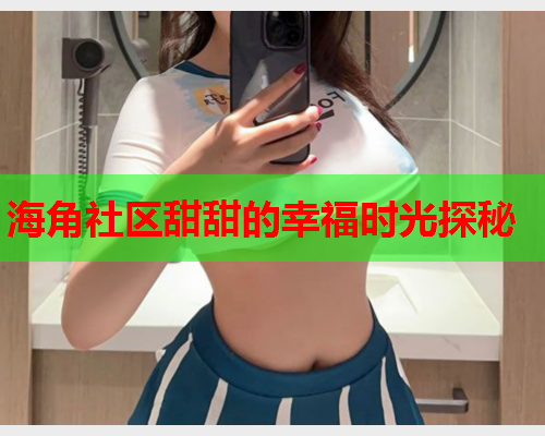 海角社区甜甜的幸福时光探秘