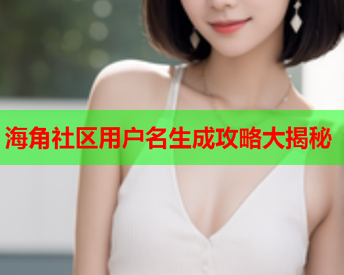 海角社区用户名生成攻略大揭秘