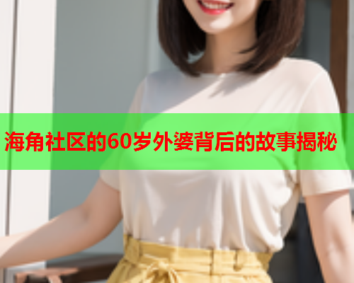海角社区的60岁外婆背后的故事揭秘