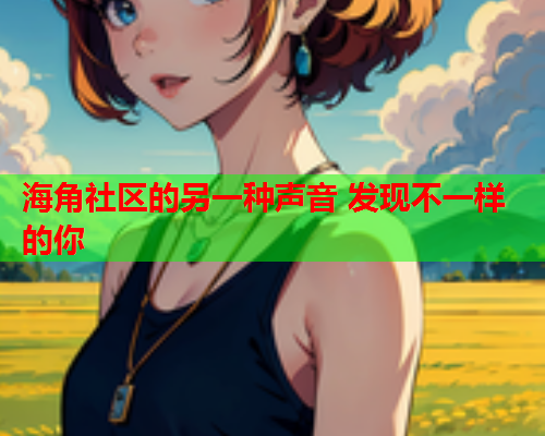 海角社区的另一种声音 发现不一样的你
