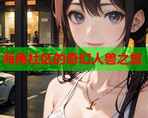 海角社区的奇幻人兽之旅