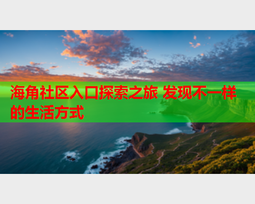 海角社区入口探索之旅 发现不一样的生活方式