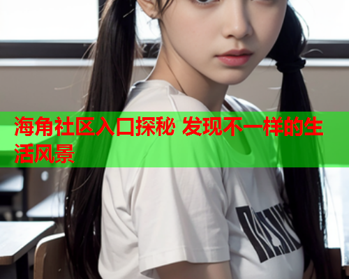 海角社区入口探秘 发现不一样的生活风景