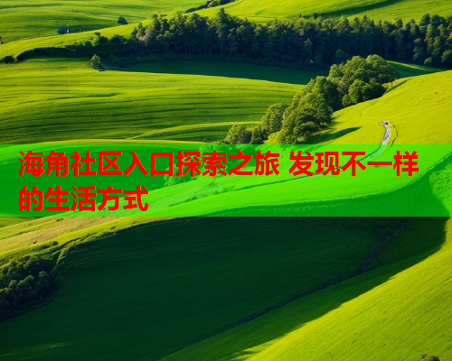 海角社区入口探索之旅 发现不一样的生活方式