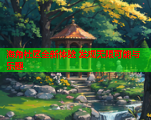 海角社区全新体验 发现无限可能与乐趣