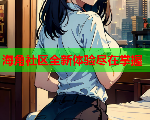 海角社区全新体验尽在掌握
