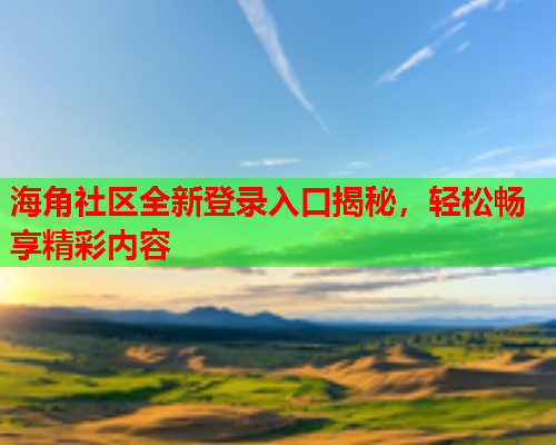 海角社区全新登录入口揭秘，轻松畅享精彩内容