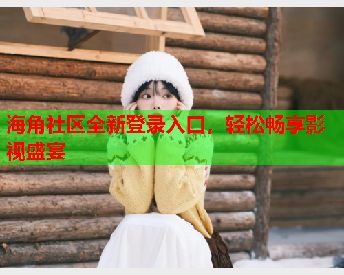 海角社区全新登录入口，轻松畅享影视盛宴