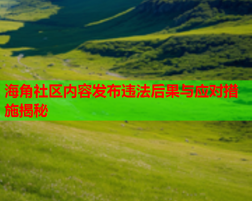 海角社区内容发布违法后果与应对措施揭秘