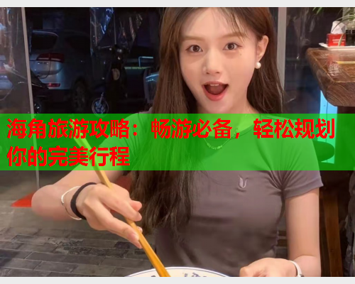 海角旅游攻略：畅游必备，轻松规划你的完美行程