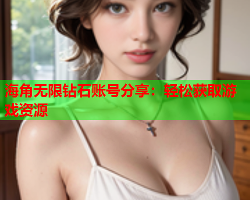 海角无限钻石账号分享：轻松获取游戏资源