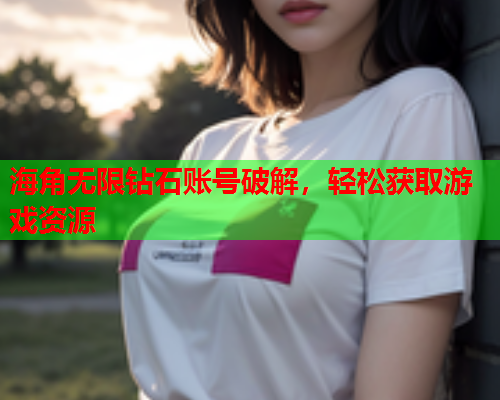 海角无限钻石账号破解，轻松获取游戏资源