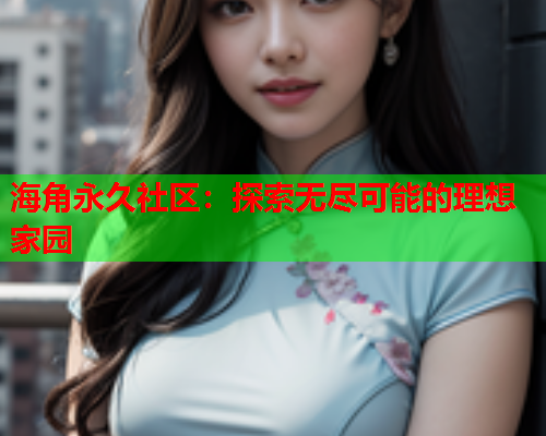 海角永久社区：探索无尽可能的理想家园