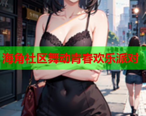 海角社区舞动青春欢乐派对