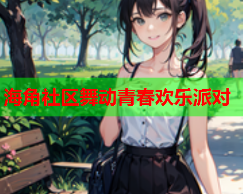 海角社区舞动青春欢乐派对