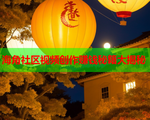 海角社区视频创作赚钱秘籍大揭秘