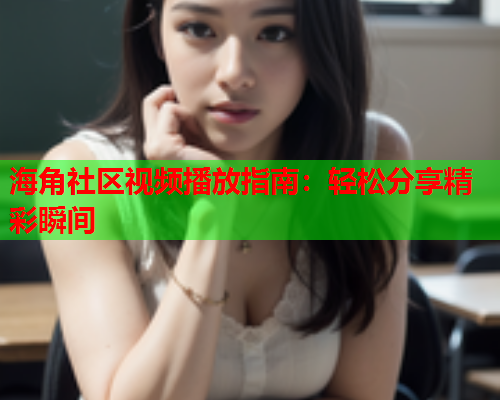 海角社区视频播放指南：轻松分享精彩瞬间