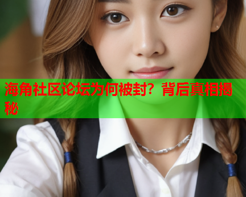 海角社区论坛为何被封？背后真相揭秘