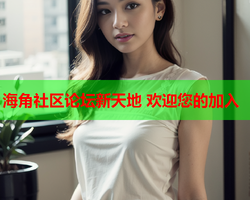 海角社区论坛新天地 欢迎您的加入