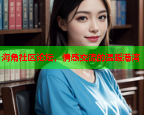海角社区论坛，情感交流的温暖港湾