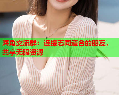 海角交流群：连接志同道合的朋友，共享无限资源