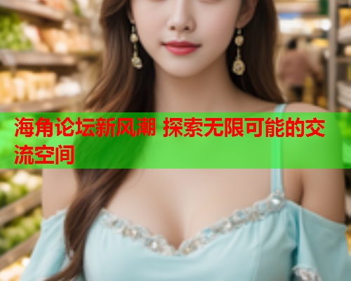 海角论坛新风潮 探索无限可能的交流空间