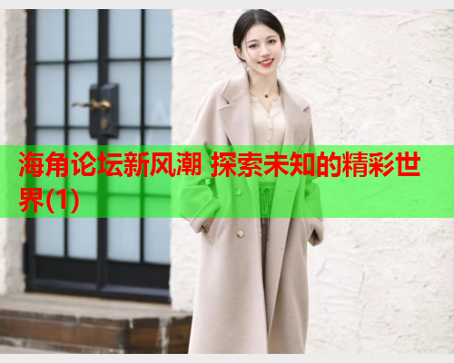 海角论坛新风潮 探索未知的精彩世界(1)