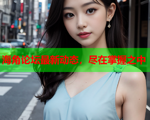 海角论坛最新动态，尽在掌握之中