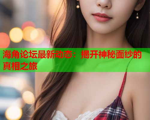 海角论坛最新动态：揭开神秘面纱的真相之旅