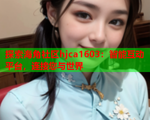 探索海角社区hjca1603：智能互动平台，连接您与世界