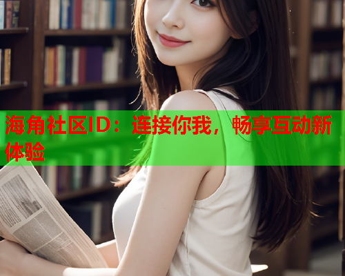 海角社区ID：连接你我，畅享互动新体验