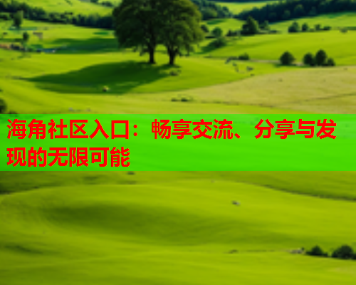 海角社区入口：畅享交流、分享与发现的无限可能