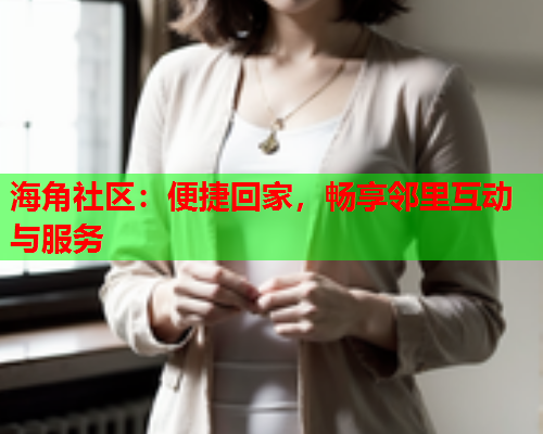 海角社区：便捷回家，畅享邻里互动与服务