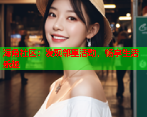 海角社区：发现邻里活动，畅享生活乐趣