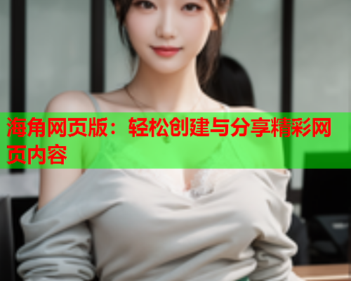 海角网页版：轻松创建与分享精彩网页内容