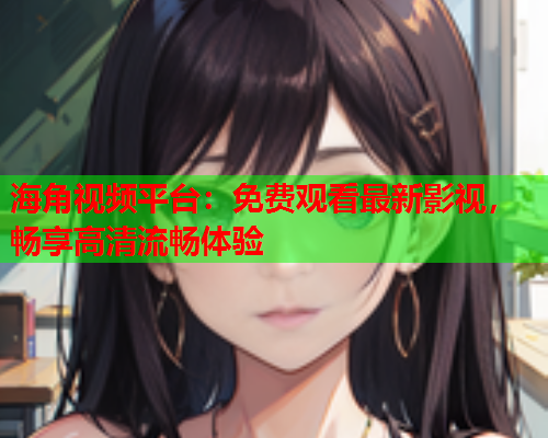 海角视频平台：免费观看最新影视，畅享高清流畅体验