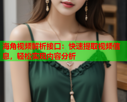 海角视频解析接口：快速提取视频信息，轻松实现内容分析