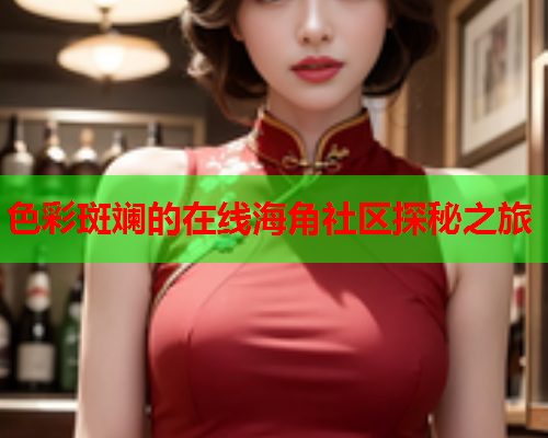 色彩斑斓的在线海角社区探秘之旅