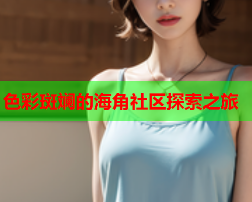 色彩斑斓的海角社区探索之旅
