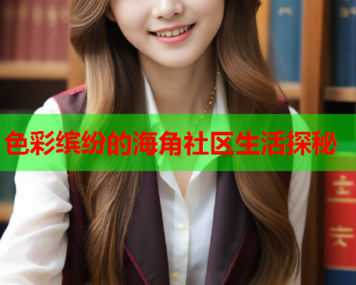 色彩缤纷的海角社区生活探秘