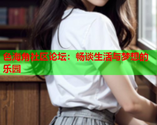 色海角社区论坛：畅谈生活与梦想的乐园