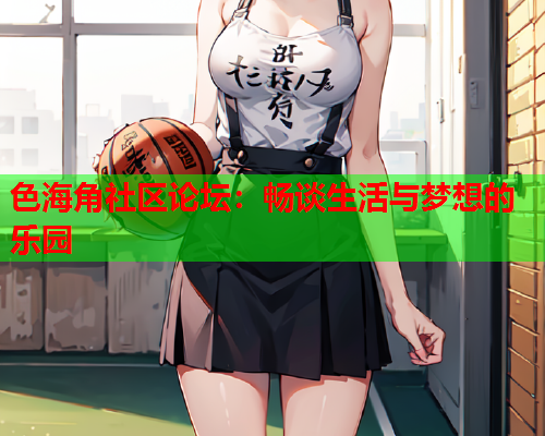 色海角社区论坛：畅谈生活与梦想的乐园