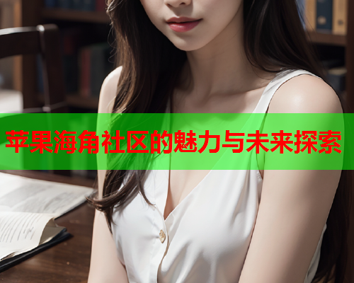 苹果海角社区的魅力与未来探索