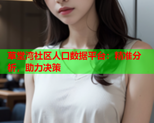 草堂湾社区人口数据平台：精准分析，助力决策