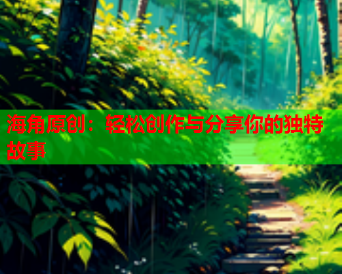 海角原创：轻松创作与分享你的独特故事