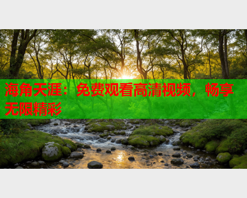 海角天涯：免费观看高清视频，畅享无限精彩