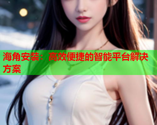海角安装：高效便捷的智能平台解决方案