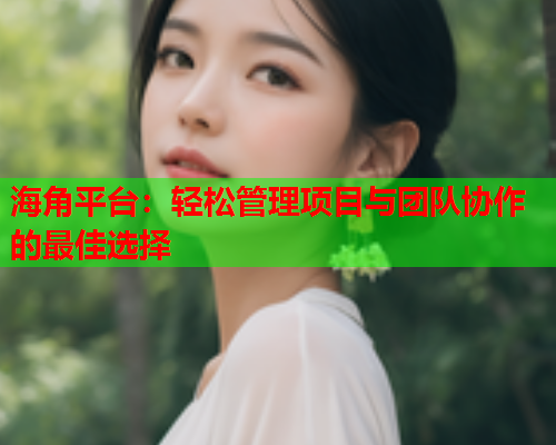 海角平台：轻松管理项目与团队协作的最佳选择