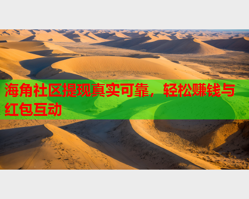 海角社区提现真实可靠，轻松赚钱与红包互动