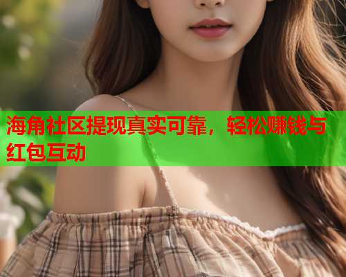 海角社区提现真实可靠，轻松赚钱与红包互动